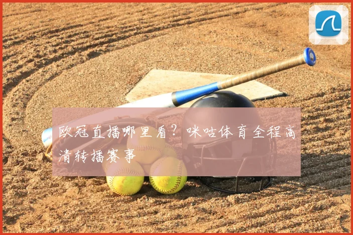 欧冠直播哪里看？咪咕体育全程高清转播赛事