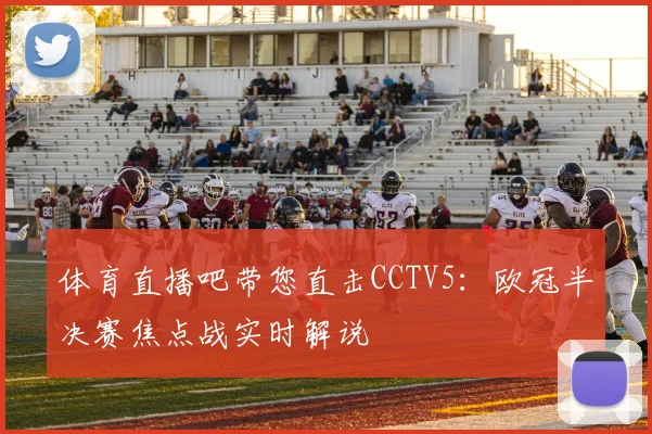 体育直播吧带您直击CCTV5：欧冠半决赛焦点战实时解说