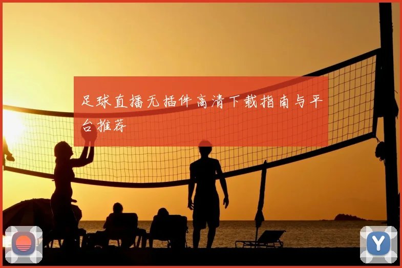 足球直播无插件高清下载指南与平台推荐