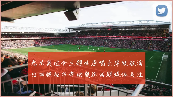 悉尼奥运会主题曲原唱出席致敬演出回顾经典带动奥运话题媒体关注