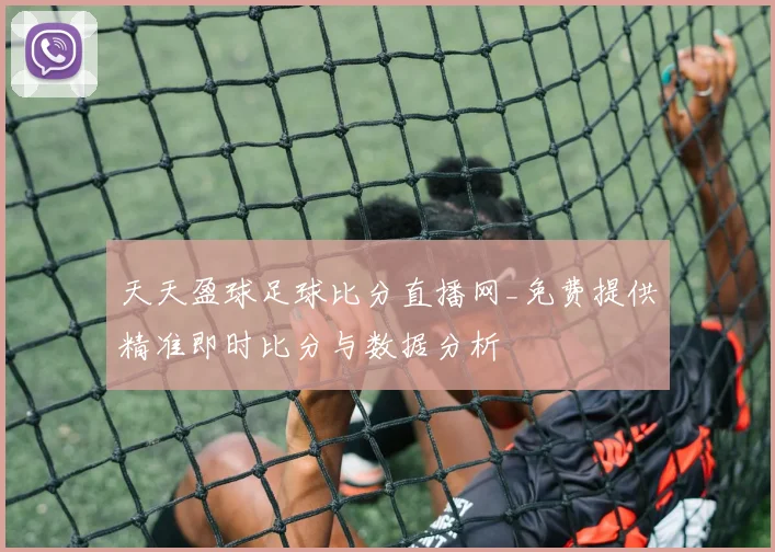 天天盈球足球比分直播网_免费提供精准即时比分与数据分析
