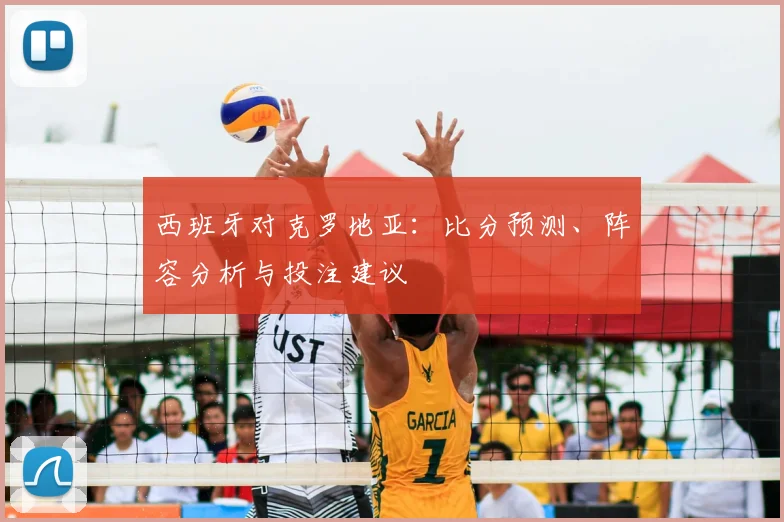 西班牙对克罗地亚：比分预测、阵容分析与投注建议