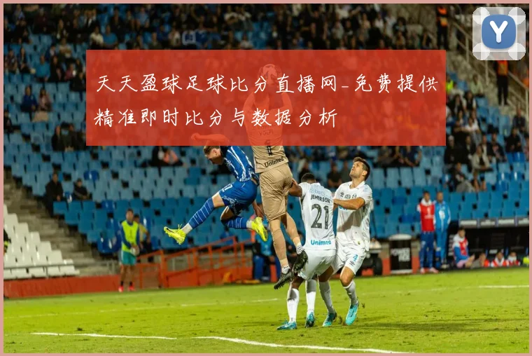天天盈球足球比分直播网_免费提供精准即时比分与数据分析