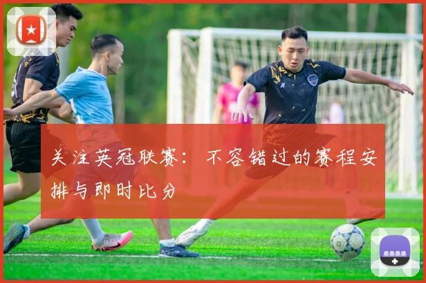 关注英冠联赛：不容错过的赛程安排与即时比分