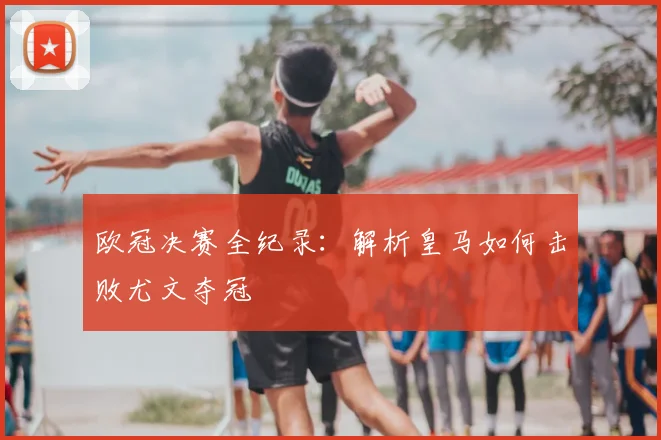 欧冠决赛全纪录：解析皇马如何击败尤文夺冠