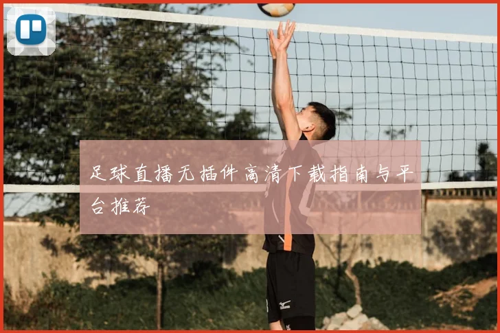 足球直播无插件高清下载指南与平台推荐