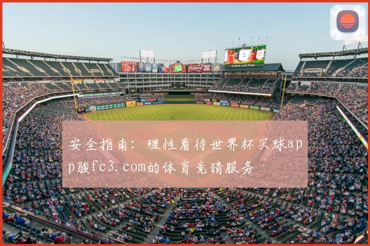 安全指南：理性看待世界杯买球app骏fc3.com的体育竞猜服务