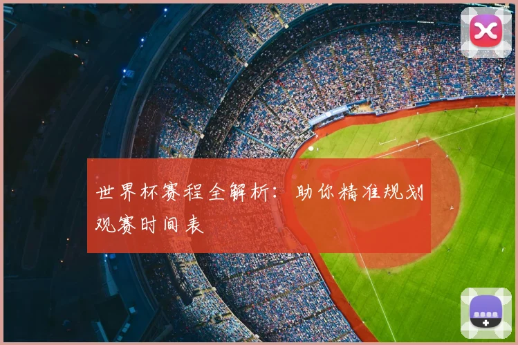 世界杯赛程全解析：助你精准规划观赛时间表
