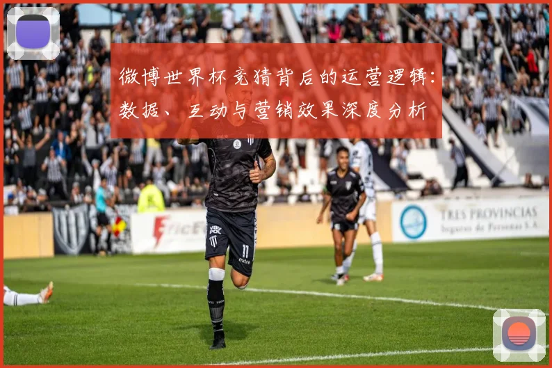 微博世界杯竞猜背后的运营逻辑：数据、互动与营销效果深度分析