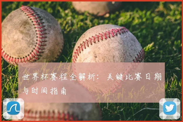 世界杯赛程全解析：关键比赛日期与时间指南