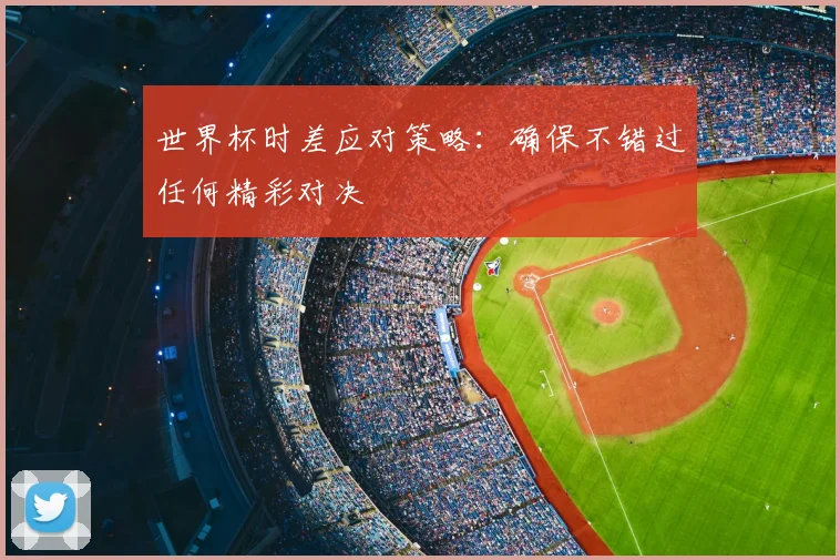 世界杯时差应对策略：确保不错过任何精彩对决