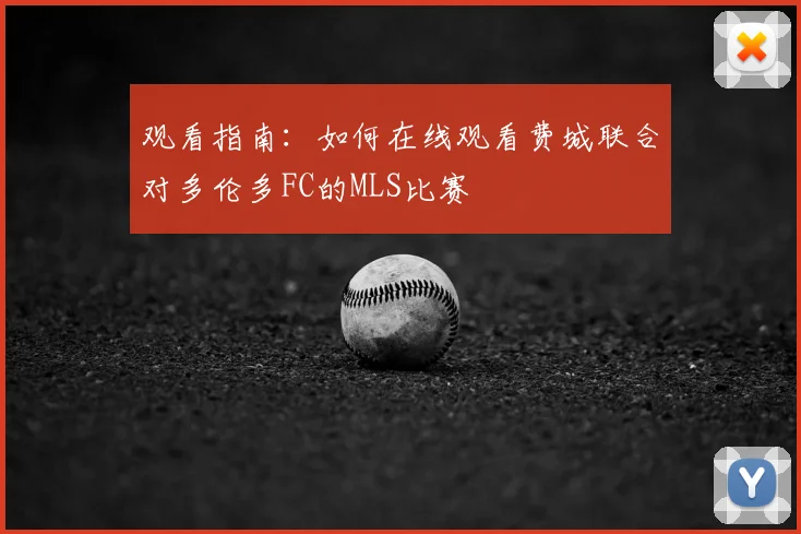 观看指南：如何在线观看费城联合对多伦多FC的MLS比赛