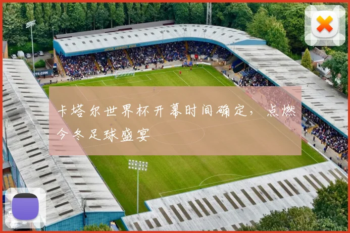 卡塔尔世界杯开幕时间确定，点燃今冬足球盛宴