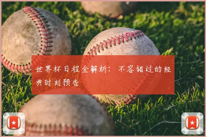 世界杯日程全解析：不容错过的经典时刻预告