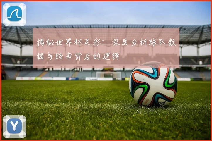 揭秘世界杯足彩：深度分析球队数据与赔率背后的逻辑