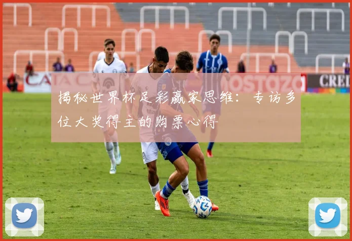 揭秘世界杯足彩赢家思维：专访多位大奖得主的购票心得