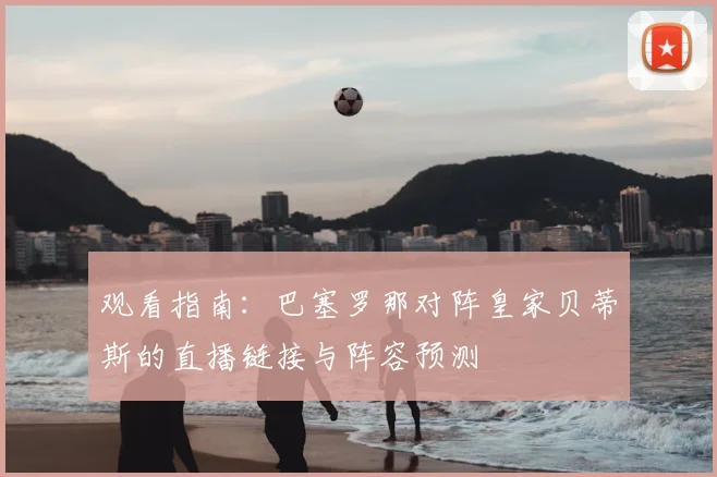 观看指南：巴塞罗那对阵皇家贝蒂斯的直播链接与阵容预测