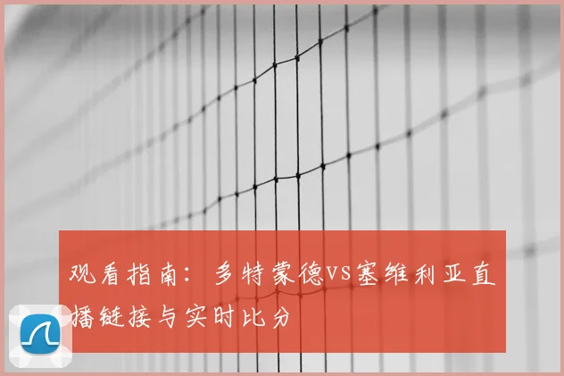 观看指南：多特蒙德vs塞维利亚直播链接与实时比分